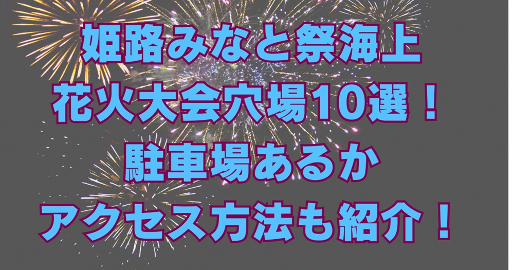 姫路みなと祭海上花火大会2024穴場10選！駐車場あるかアクセス方法も紹介！アイキャッチ画像