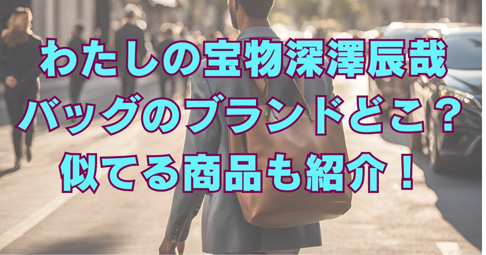 わたしの宝物深澤辰哉バッグのブランドどこ？似てる商品も紹介！アイキャッチ画像