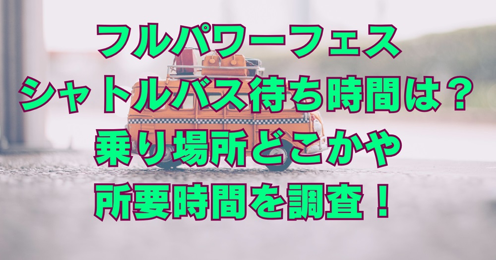 フルパワーフェス2024シャトルバス待ち時間は？乗り場所どこかや所要時間を調査！アイキャッチ画像